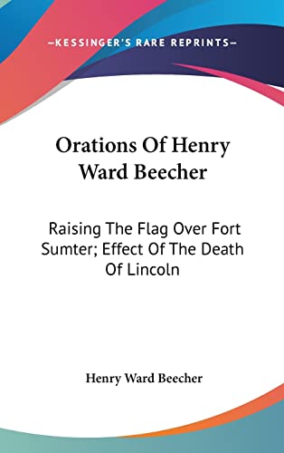 Orations Of Henry Ward Beecher: Raising The Flag Over Fort Sumter; Effect Of The Death Of Lincoln (9781161556919) by Beecher, Henry Ward