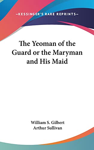 The Yeoman of the Guard or the Maryman and His Maid (9781161557299) by Gilbert, William S; Sullivan Sir, Arthur