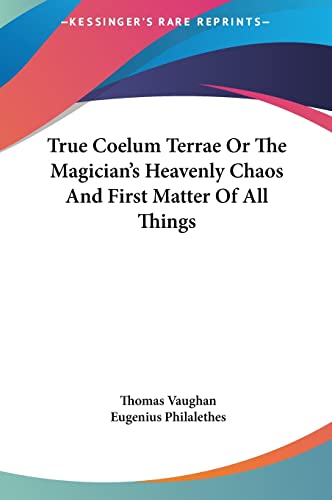 True Coelum Terrae Or The Magician's Heavenly Chaos And First Matter Of All Things (9781161565485) by Vaughan, Thomas; Philalethes, Eugenius