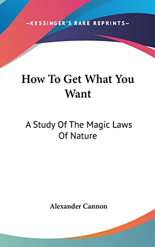 9781161572353: How to Get What You Want: A Study of the Magic Laws of Nature