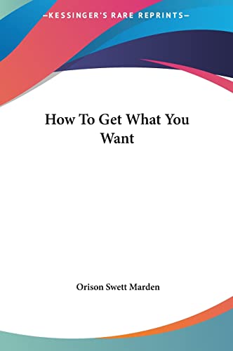 How To Get What You Want (9781161577167) by Marden, Orison Swett