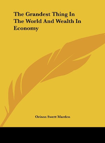 The Grandest Thing In The World And Wealth In Economy (9781161579260) by Marden, Orison Swett