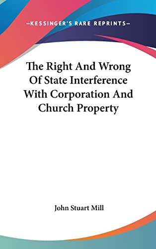 The Right And Wrong Of State Interference With Corporation And Church Property (9781161579383) by Mill, John Stuart