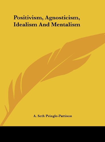 Positivism, Agnosticism, Idealism And Mentalism (9781161586077) by Pringle-Pattison, A. Seth
