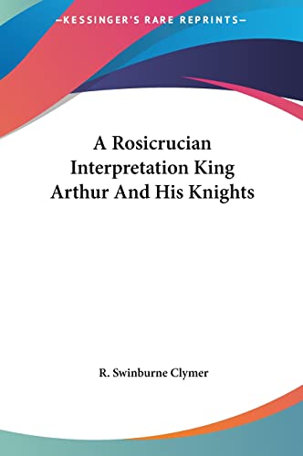 A Rosicrucian Interpretation King Arthur and His Knights (9781161598391) by Clymer, R Swinburne