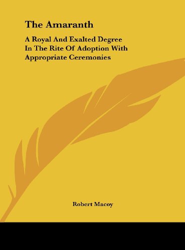 The Amaranth: A Royal And Exalted Degree In The Rite Of Adoption With Appropriate Ceremonies (9781161599428) by Macoy, Robert