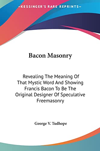 Beispielbild fr Bacon Masonry: Revealing The Meaning Of That Mystic Word And Showing Francis Bacon To Be The Original Designer Of Speculative Freemasonry zum Verkauf von California Books
