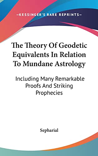 The Theory Of Geodetic Equivalents In Relation To Mundane Astrology: Including Many Remarkable Proofs And Striking Prophecies (9781161610307) by Sepharial