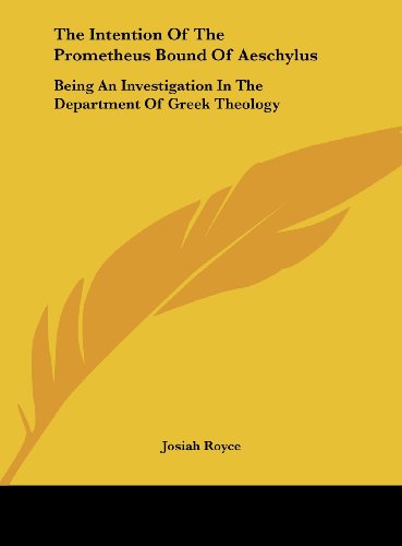 The Intention of the Prometheus Bound of Aeschylus: Being an Investigation in the Department of Greek Theology (9781161617245) by Royce, Josiah