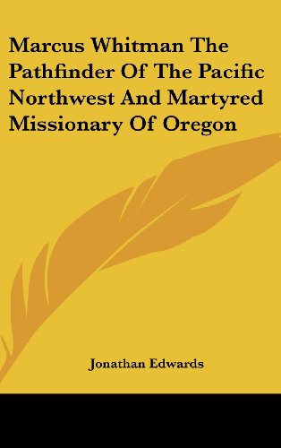 Marcus Whitman The Pathfinder Of The Pacific Northwest And Martyred Missionary Of Oregon (9781161618563) by Edwards, Jonathan
