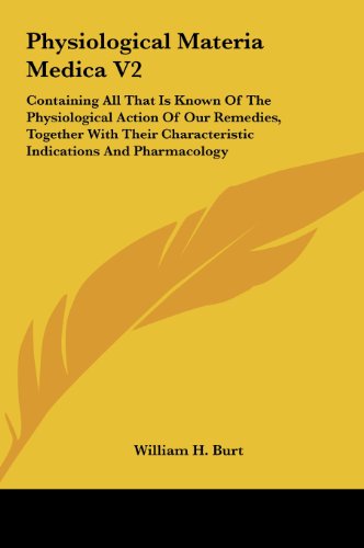 Physiological Materia Medica V2: Containing All That Is Known of the Physiological Action of Our Remedies, Together with Their Characteristic Indicati (9781161624311) by Burt, William H.