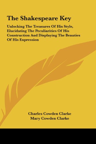 The Shakespeare Key: Unlocking the Treasures of His Style, Elucidating the Peculiarities of His Construction and Displaying the Beauties of (9781161626278) by Clarke, Charles Cowden; Clarke, Mary Cowden