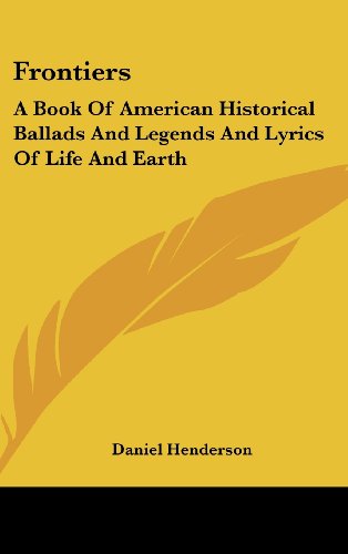 Frontiers: A Book Of American Historical Ballads And Legends And Lyrics Of Life And Earth (9781161629989) by Henderson, Daniel