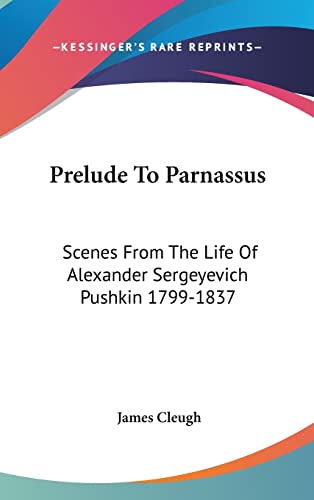 Prelude To Parnassus Scenes From The Life Of Alexander Sergeyevich Pushkin 1799-1837 - James Cleugh