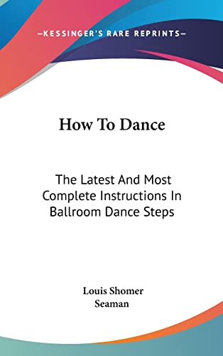 9781161641233: How To Dance: The Latest And Most Complete Instructions In Ballroom Dance Steps