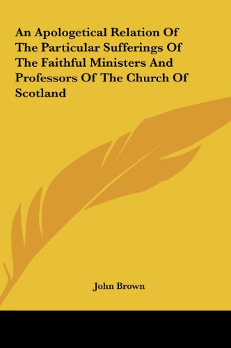 An Apologetical Relation of the Particular Sufferings of the Faithful Ministers and Professors of the Church of Scotland (9781161654073) by Brown, John
