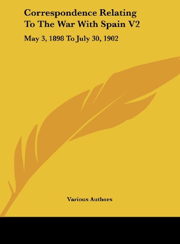 Correspondence Relating To The War With Spain V2: May 3, 1898 To July 30, 1902 (9781161656916) by Various Authors