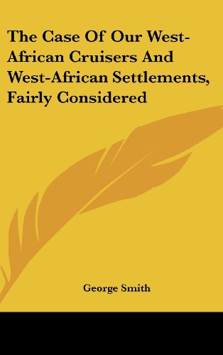 The Case of Our West-African Cruisers and West-African Settlements, Fairly Considered (9781161659627) by Smith, George