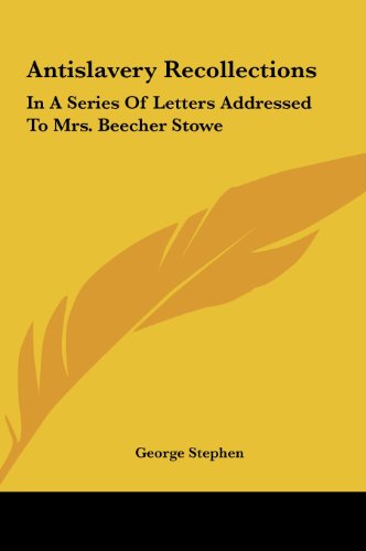 Antislavery Recollections: In a Series of Letters Addressed to Mrs. Beecher Stowe (9781161662610) by Stephen, George