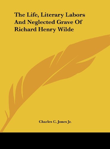 9781161672138: The Life, Literary Labors And Neglected Grave Of Richard Henry Wilde