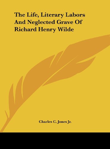 9781161672138: The Life, Literary Labors and Neglected Grave of Richard Henry Wilde