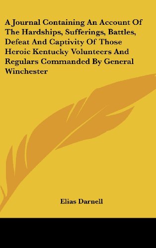 A Journal Containing an Account of the Hardships, Sufferings, Battles, Defeat and Captivity of Those Heroic Kentucky Volunteers and Regulars Command (9781161679397) by Darnell, Elias