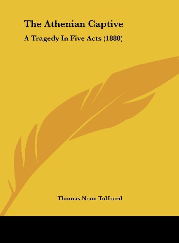 The Athenian Captive: A Tragedy in Five Acts (1880) (9781161688238) by Talfourd, Thomas Noon