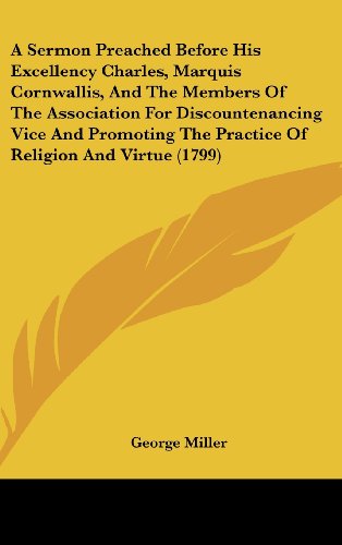 A Sermon Preached Before His Excellency Charles, Marquis Cornwallis, and the Members of the Association for Discountenancing Vice and Promoting the (9781161692327) by Miller, George