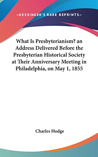 What Is Presbyterianism? an Address Delivered Before the Presbyterian Historical Society at Their Anniversary Meeting in Philadelphia, on May 1, 1855 (9781161694833) by Hodge, Charles
