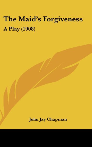 The Maid's Forgiveness: A Play (1908) (9781161697018) by Chapman, John Jay