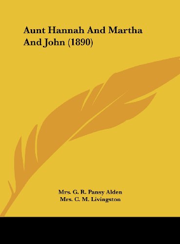 Aunt Hannah And Martha And John (1890) (9781161697896) by Alden, Mrs. G. R. Pansy; Livingston, Mrs. C. M.