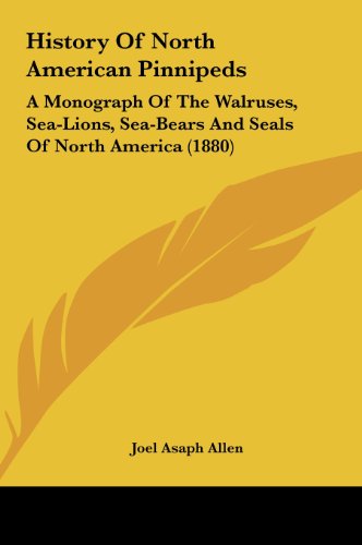 History of North American Pinnipeds: A Monograph of the Walruses, Sea-Lions, Sea-Bears and Seals of North America (1880) (9781161698220) by Allen, Joel Asaph