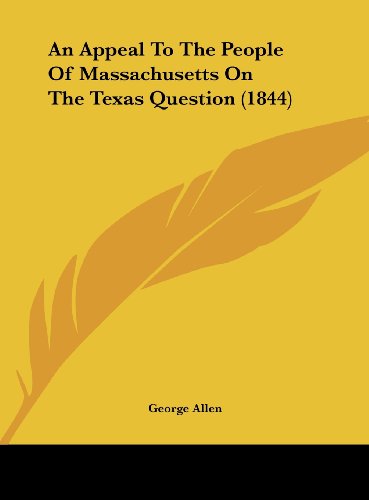 An Appeal to the People of Massachusetts on the Texas Question (1844) (9781161698855) by Allen, George