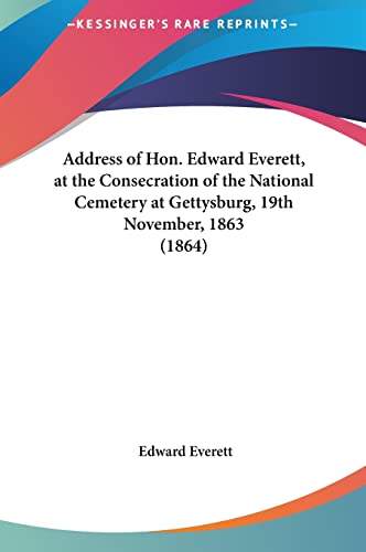 Address of Hon. Edward Everett, at the Consecration of the National Cemetery at Gettysburg, 19th November, 1863 (1864) (9781161705447) by Everett, Edward
