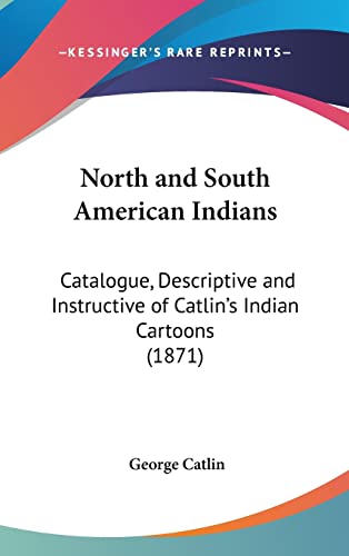 North and South American Indians: Catalogue, Descriptive and Instructive of Catlin's Indian Cartoons (1871) (9781161706437) by Catlin, George