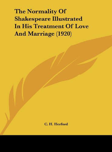 The Normality Of Shakespeare Illustrated In His Treatment Of Love And Marriage (1920) (9781161713923) by Herford, C. H.