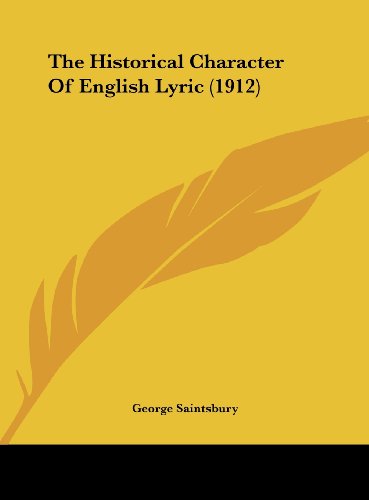 The Historical Character Of English Lyric (1912) (9781161713947) by Saintsbury, George