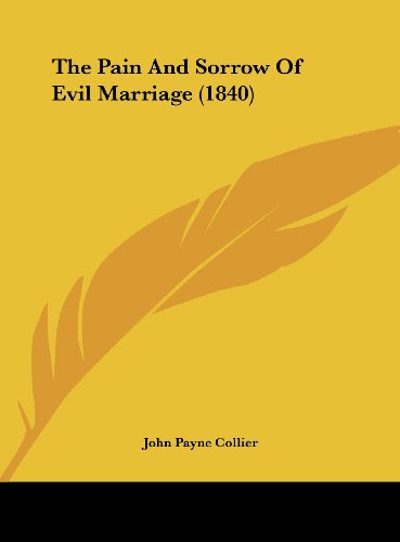 The Pain and Sorrow of Evil Marriage (1840) (9781161714234) by Collier, John Payne