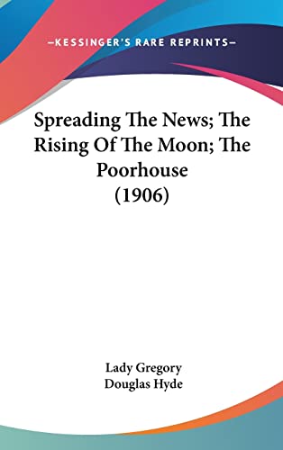 9781161717327: Spreading The News; The Rising Of The Moon; The Poorhouse (1906)
