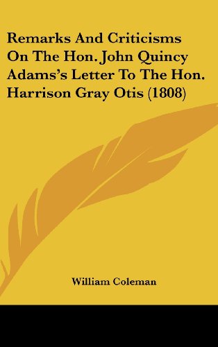 Remarks and Criticisms on the Hon. John Quincy Adams's Letter to the Hon. Harrison Gray Otis (1808) (9781161717730) by Coleman, William