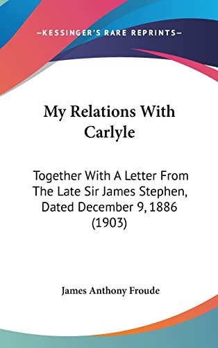 My Relations With Carlyle: Together With A Letter From The Late Sir James Stephen, Dated December 9, 1886 (1903) (9781161719505) by Froude, James Anthony