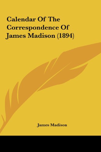 Calendar Of The Correspondence Of James Madison (1894) (9781161722833) by Madison, James