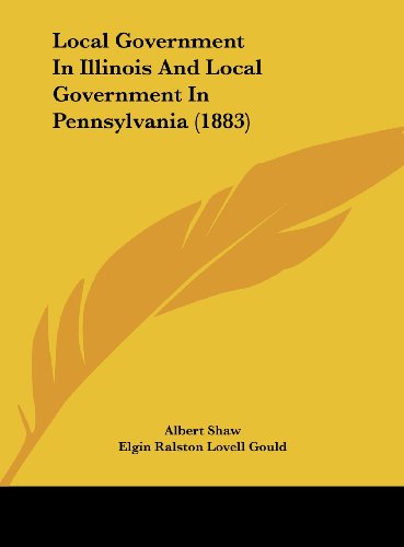 Local Government in Illinois and Local Government in Pennsylvania (1883) (9781161732535) by Shaw, Albert; Gould, Elgin Ralston Lovell