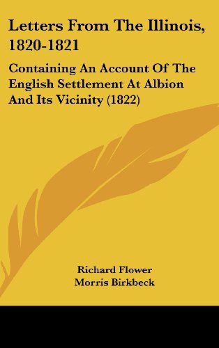 Letters from the Illinois, 1820-1821: Containing an Account of the English Settlement at Albion and Its Vicinity (1822) (9781161734812) by Flower, Richard