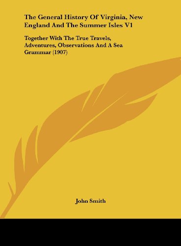 The General History Of Virginia, New England And The Summer Isles V1: Together With The True Travels, Adventures, Observations And A Sea Grammar (1907) (9781161736892) by Smith, John