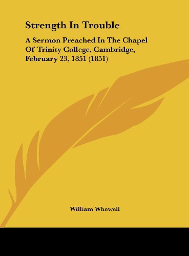Strength in Trouble: A Sermon Preached in the Chapel of Trinity College, Cambridge, February 23, 1851 (1851) (9781161739435) by Whewell, William