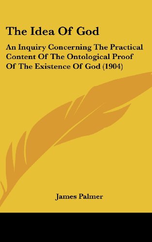 The Idea Of God: An Inquiry Concerning The Practical Content Of The Ontological Proof Of The Existence Of God (1904) (9781161748024) by Palmer, James