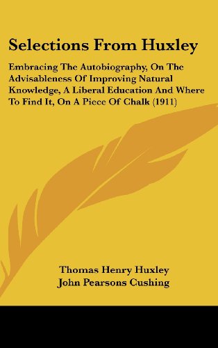 Selections From Huxley: Embracing The Autobiography, On The Advisableness Of Improving Natural Knowledge, A Liberal Education And Where To Find It, On A Piece Of Chalk (1911) (9781161751321) by Huxley, Thomas Henry