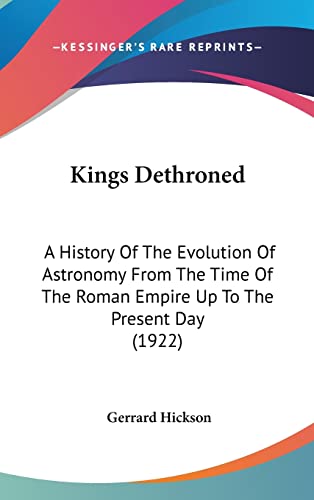 Stock image for Kings Dethroned: A History Of The Evolution Of Astronomy From The Time Of The Roman Empire Up To The Present Day (1922) for sale by ALLBOOKS1