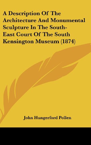 A Description of the Architecture and Monumental Sculpture in the South-East Court of the South Kensington Museum (1874) (9781161756005) by Pollen, John Hungerford